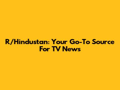 R/Hindustan: Your Go-To Source For TV News