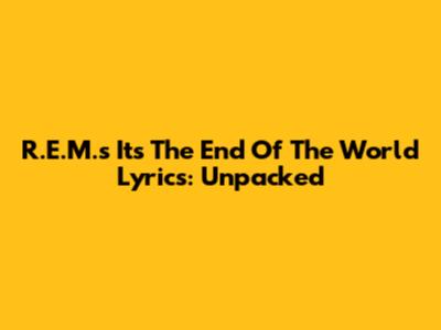 R.E.M.'s 'It's The End Of The World' Lyrics: Unpacked