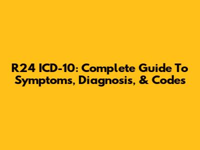 R24 ICD-10: Complete Guide To Symptoms, Diagnosis, & Codes