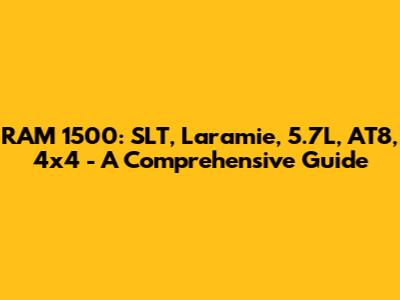 RAM 1500: SLT, Laramie, 5.7L, AT8, 4x4 - A Comprehensive Guide