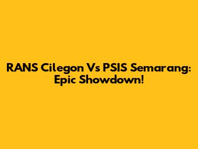 RANS Cilegon Vs PSIS Semarang: Epic Showdown!