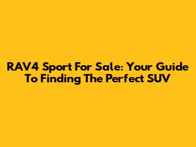 RAV4 Sport For Sale: Your Guide To Finding The Perfect SUV