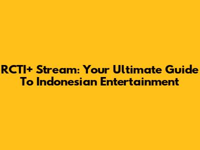 RCTI+ Stream: Your Ultimate Guide To Indonesian Entertainment