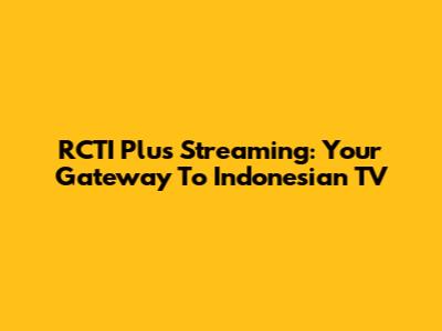 RCTI Plus Streaming: Your Gateway To Indonesian TV