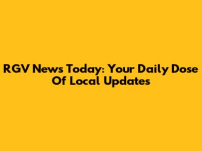 RGV News Today: Your Daily Dose Of Local Updates