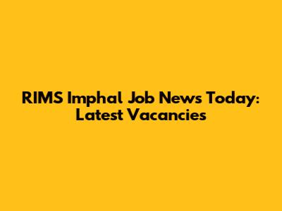 RIMS Imphal Job News Today: Latest Vacancies