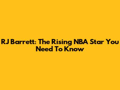 RJ Barrett: The Rising NBA Star You Need To Know