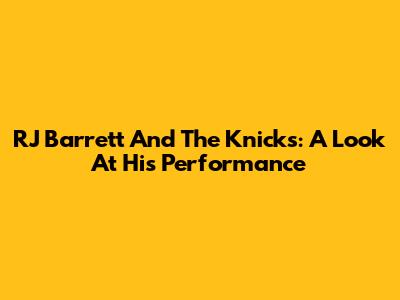 RJ Barrett And The Knicks: A Look At His Performance
