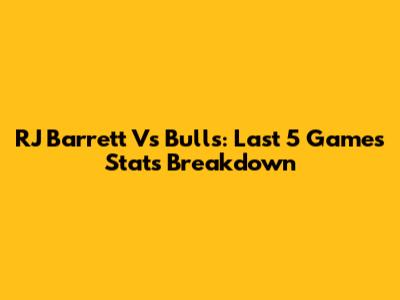 RJ Barrett Vs Bulls: Last 5 Games Stats Breakdown