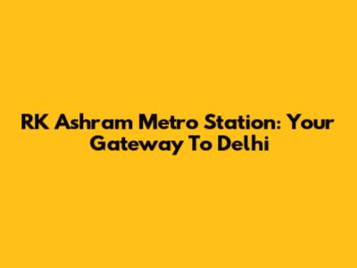 RK Ashram Metro Station: Your Gateway To Delhi