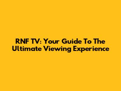 RNF TV: Your Guide To The Ultimate Viewing Experience