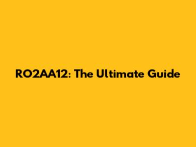 RO2AA12: The Ultimate Guide