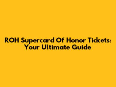 ROH Supercard Of Honor Tickets: Your Ultimate Guide