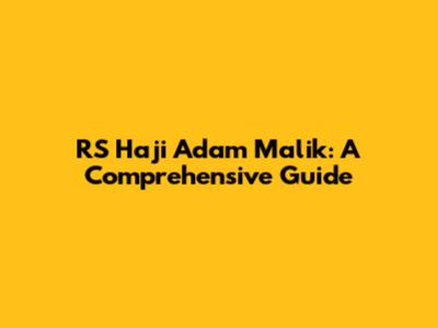 RS Haji Adam Malik: A Comprehensive Guide