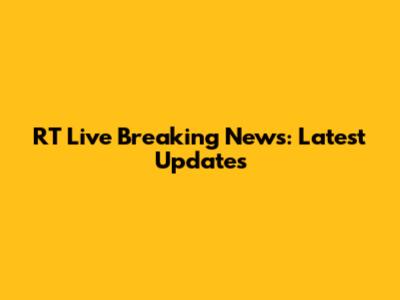 RT Live Breaking News: Latest Updates