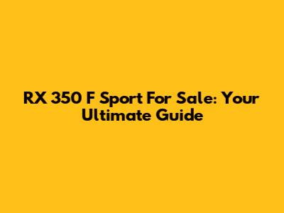 RX 350 F Sport For Sale: Your Ultimate Guide