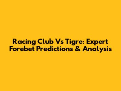Racing Club Vs Tigre: Expert Forebet Predictions & Analysis