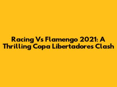 Racing Vs Flamengo 2021: A Thrilling Copa Libertadores Clash