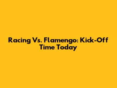 Racing Vs. Flamengo: Kick-Off Time Today