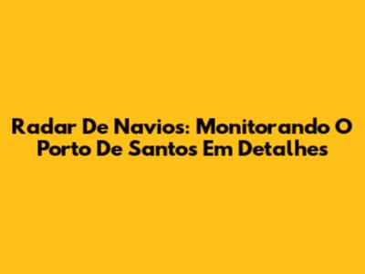 Radar De Navios: Monitorando O Porto De Santos Em Detalhes