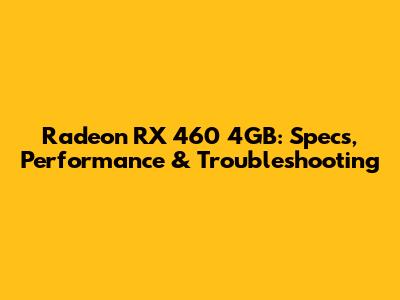 Radeon RX 460 4GB: Specs, Performance & Troubleshooting