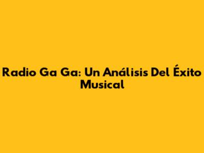 Radio Ga Ga: Un Análisis Del Éxito Musical