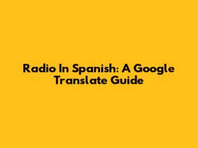 Radio In Spanish: A Google Translate Guide