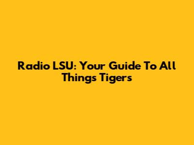 Radio LSU: Your Guide To All Things Tigers