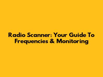 Radio Scanner: Your Guide To Frequencies & Monitoring