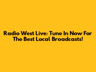 Radio West Live: Tune In Now For The Best Local Broadcasts!