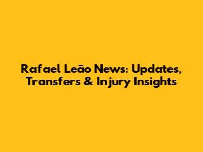Rafael Leão News: Updates, Transfers & Injury Insights