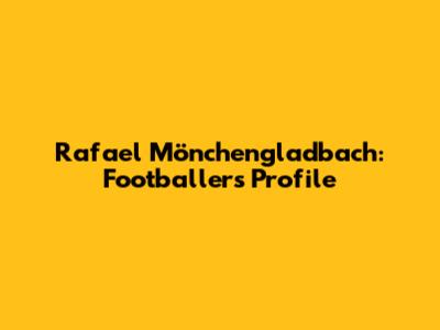Rafael Mönchengladbach: Footballer's Profile