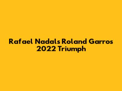 Rafael Nadal's Roland Garros 2022 Triumph