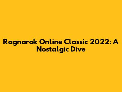 Ragnarok Online Classic 2022: A Nostalgic Dive