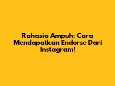 Rahasia Ampuh: Cara Mendapatkan Endorse Dari Instagram!
