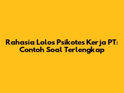 Rahasia Lolos Psikotes Kerja PT: Contoh Soal Terlengkap
