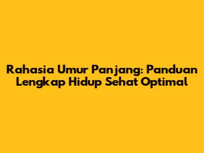 Rahasia Umur Panjang: Panduan Lengkap Hidup Sehat Optimal