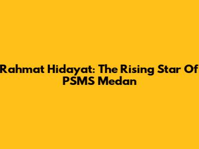Rahmat Hidayat: The Rising Star Of PSMS Medan