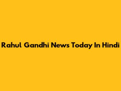 Rahul Gandhi News Today In Hindi