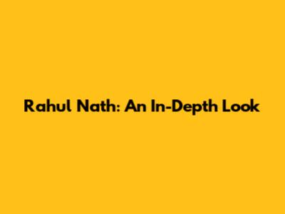 Rahul Nath: An In-Depth Look