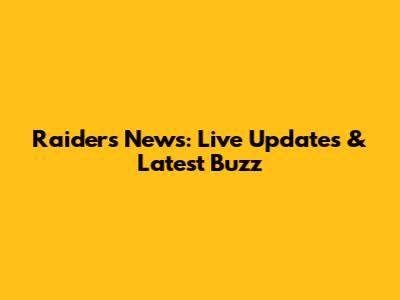 Raiders News: Live Updates & Latest Buzz