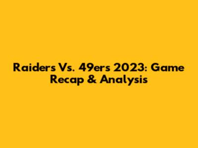 Raiders Vs. 49ers 2023: Game Recap & Analysis