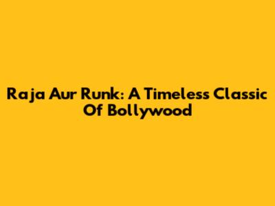 Raja Aur Runk: A Timeless Classic Of Bollywood