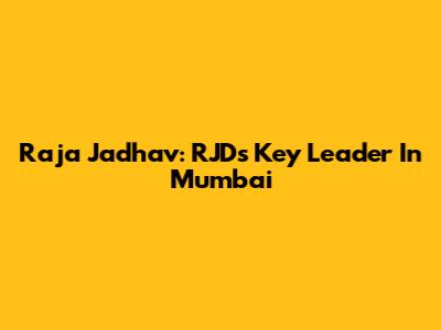 Raja Jadhav: RJD's Key Leader In Mumbai