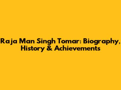 Raja Man Singh Tomar: Biography, History & Achievements