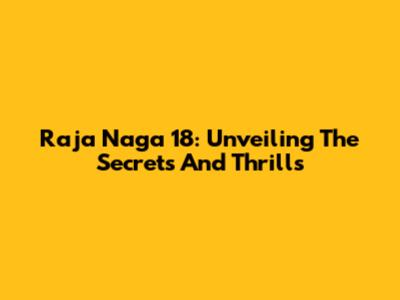 Raja Naga 18: Unveiling The Secrets And Thrills