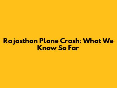 Rajasthan Plane Crash: What We Know So Far
