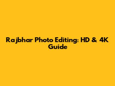 Rajbhar Photo Editing: HD & 4K Guide