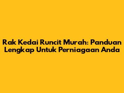 Rak Kedai Runcit Murah: Panduan Lengkap Untuk Perniagaan Anda