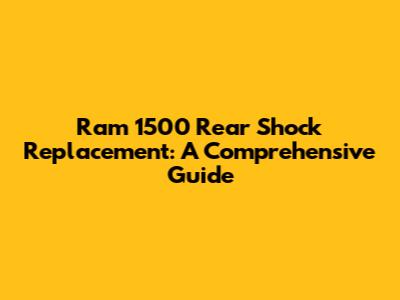 Ram 1500 Rear Shock Replacement: A Comprehensive Guide